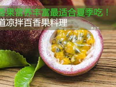 百香果營(yíng)養(yǎng)豐富多彩最合適夏天吃！兩條涼拌百香果料理